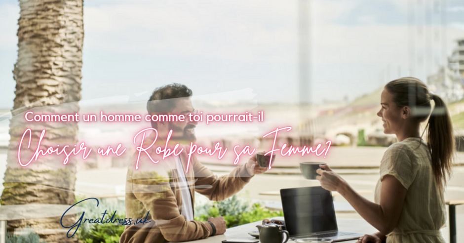 Comment un homme comme toi pourrait-il choisir une robe pour sa femme?